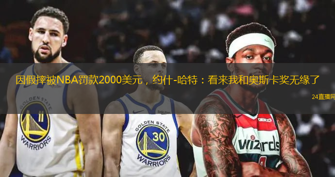 因假摔被NBA罚款2000美元，约什-哈特：看来我和奥斯卡奖无缘了